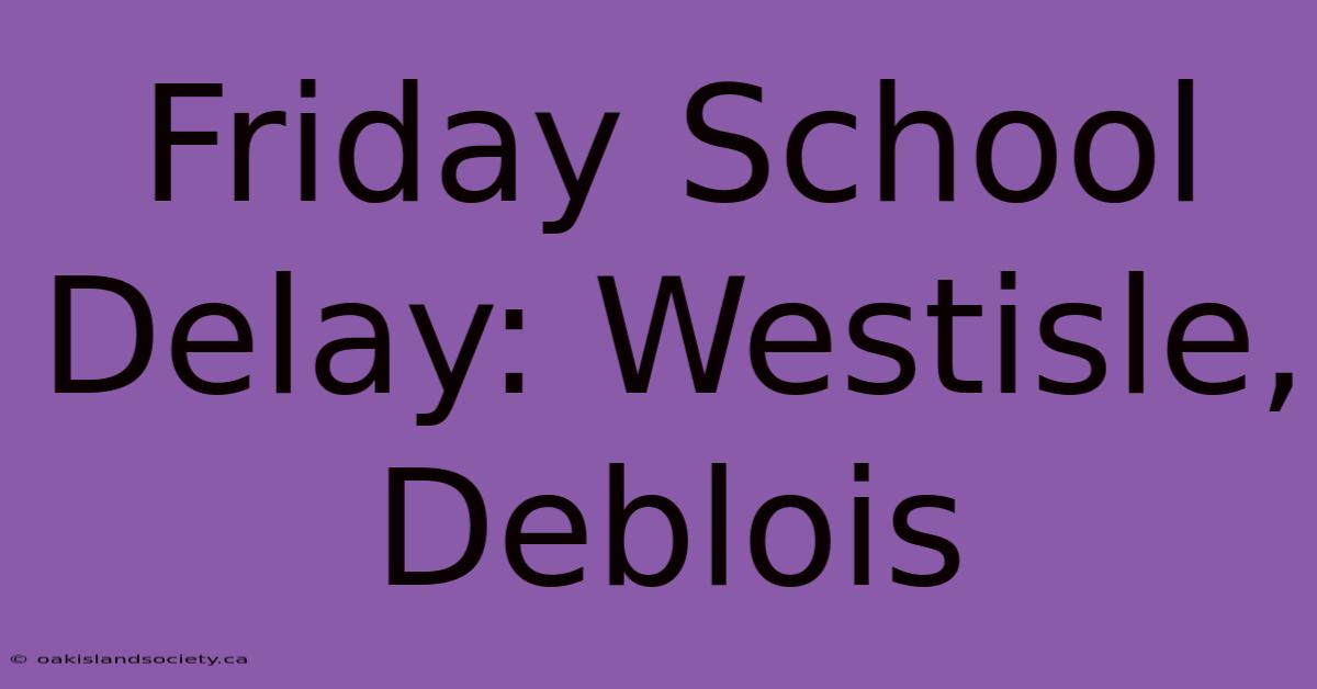 Friday School Delay: Westisle, Deblois