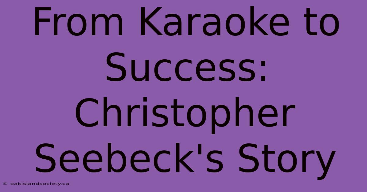 From Karaoke To Success: Christopher Seebeck's Story