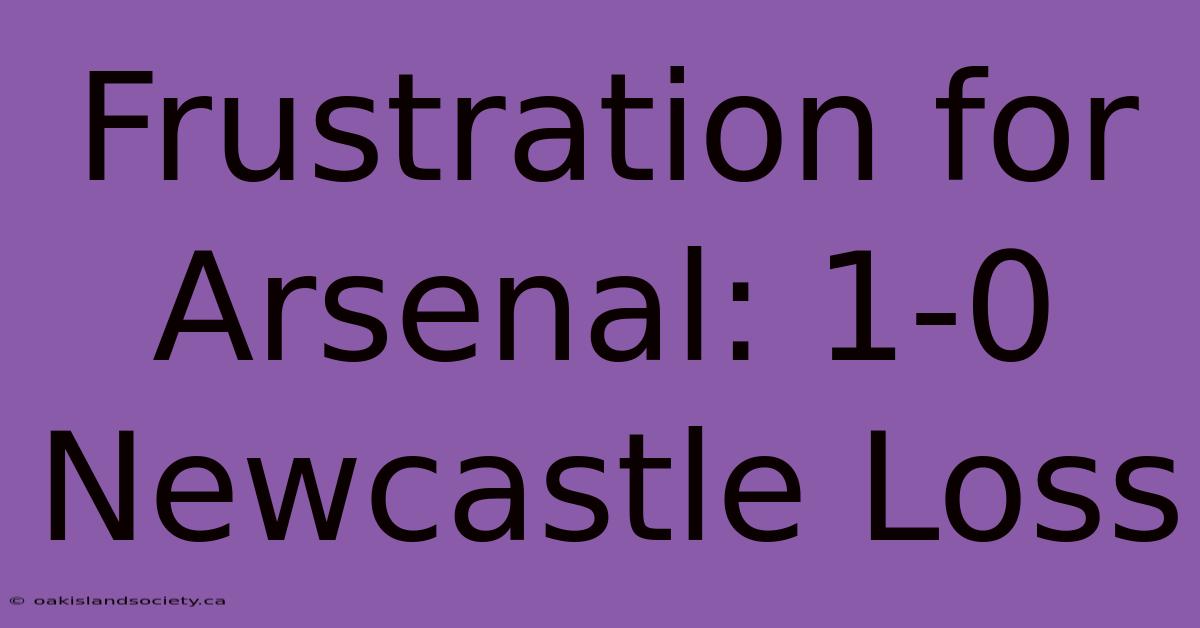 Frustration For Arsenal: 1-0 Newcastle Loss