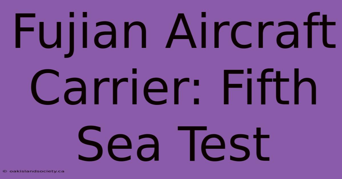 Fujian Aircraft Carrier: Fifth Sea Test