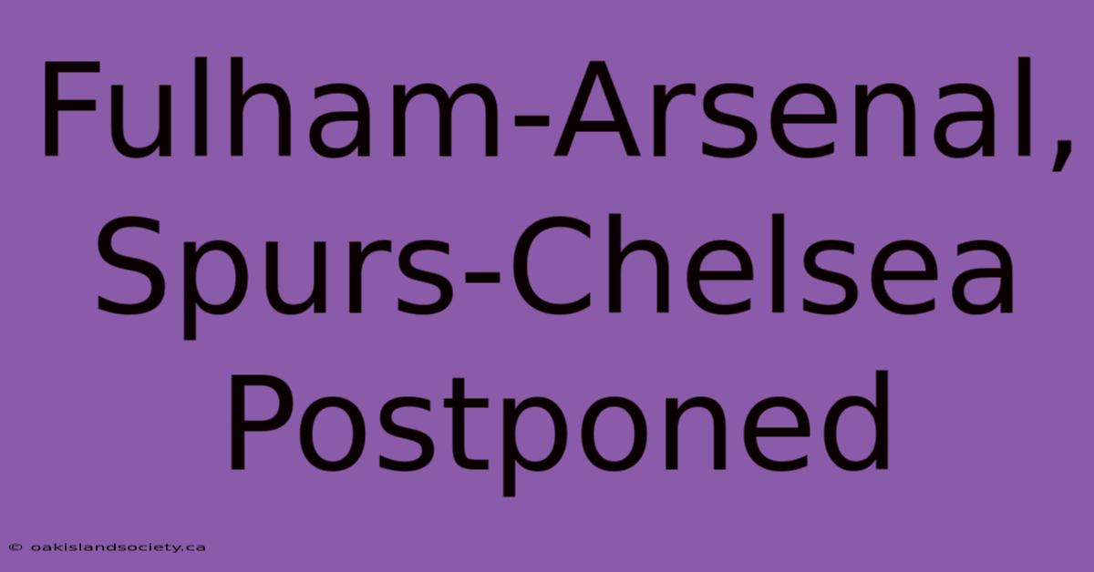 Fulham-Arsenal, Spurs-Chelsea Postponed