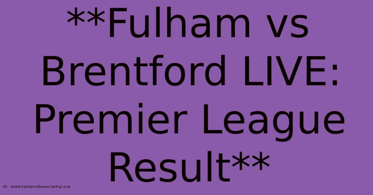 **Fulham Vs Brentford LIVE: Premier League Result**