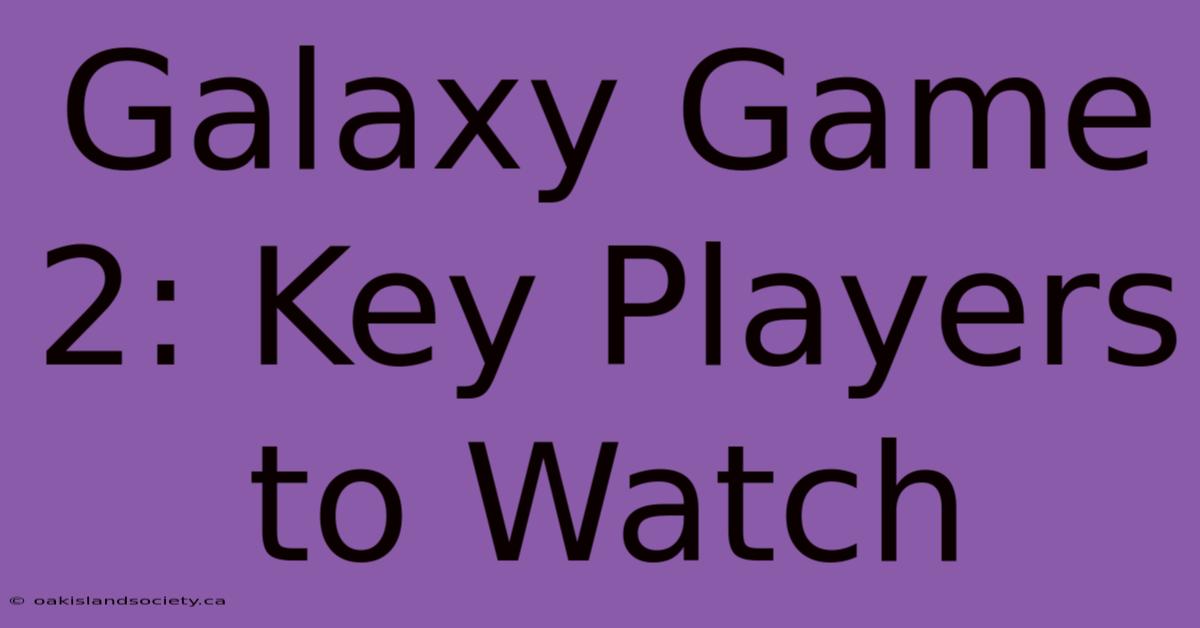 Galaxy Game 2: Key Players To Watch