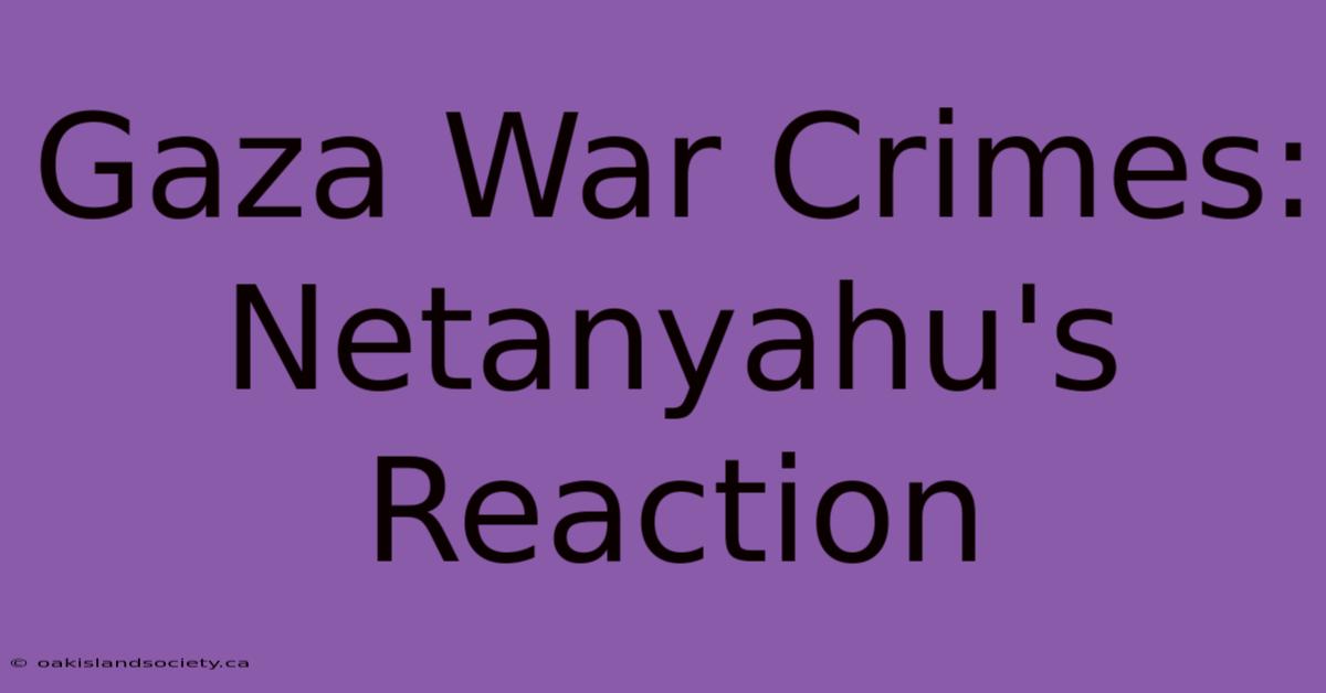 Gaza War Crimes: Netanyahu's Reaction