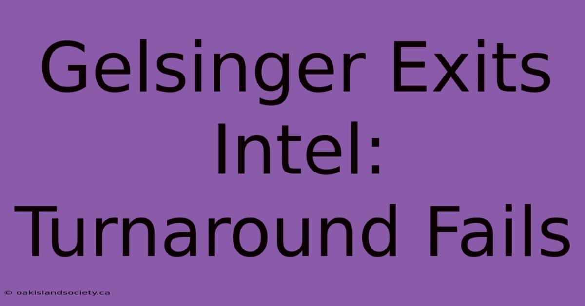 Gelsinger Exits Intel: Turnaround Fails