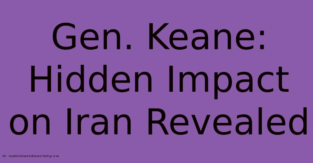 Gen. Keane: Hidden Impact On Iran Revealed