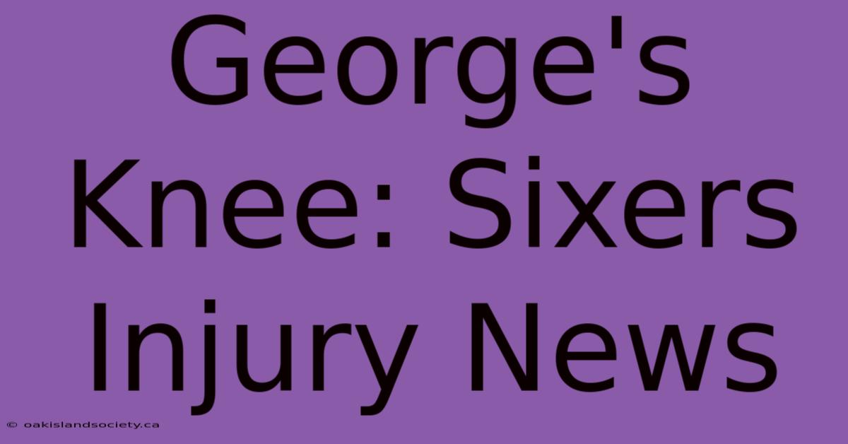 George's Knee: Sixers Injury News