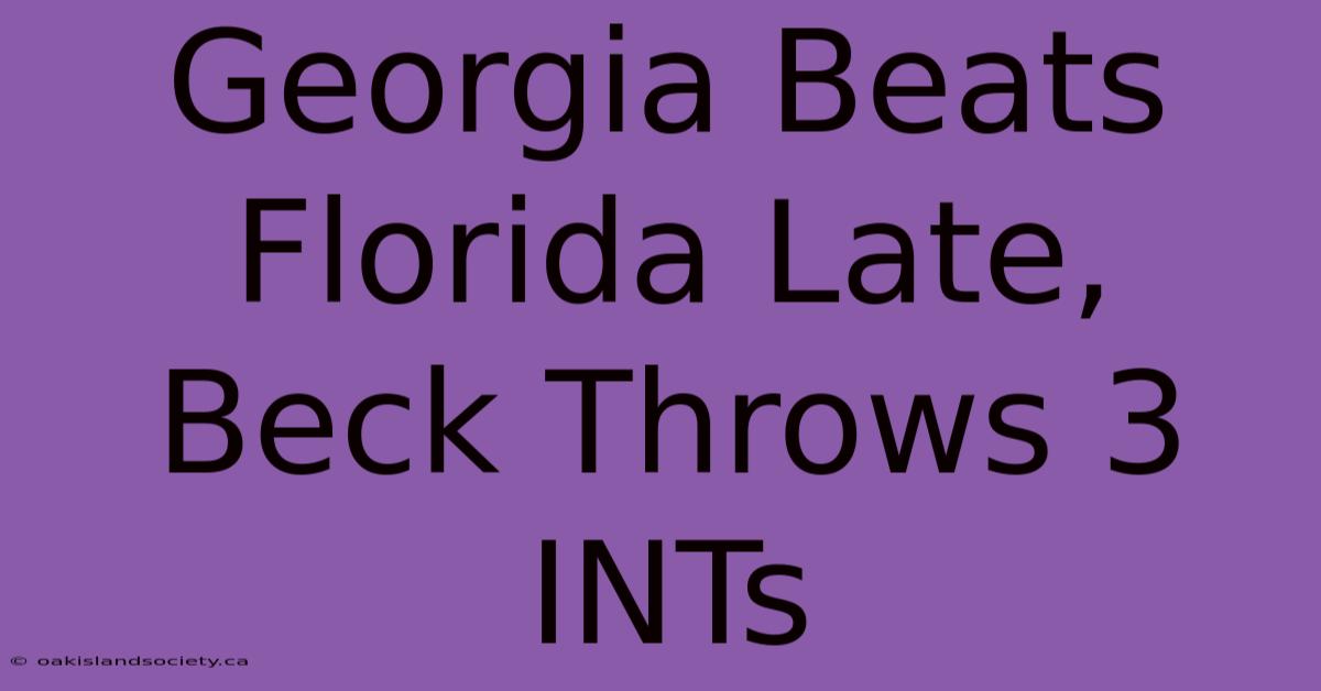 Georgia Beats Florida Late, Beck Throws 3 INTs