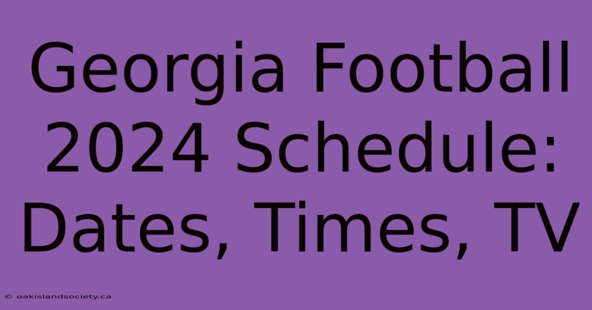 Georgia Football 2024 Schedule: Dates, Times, TV