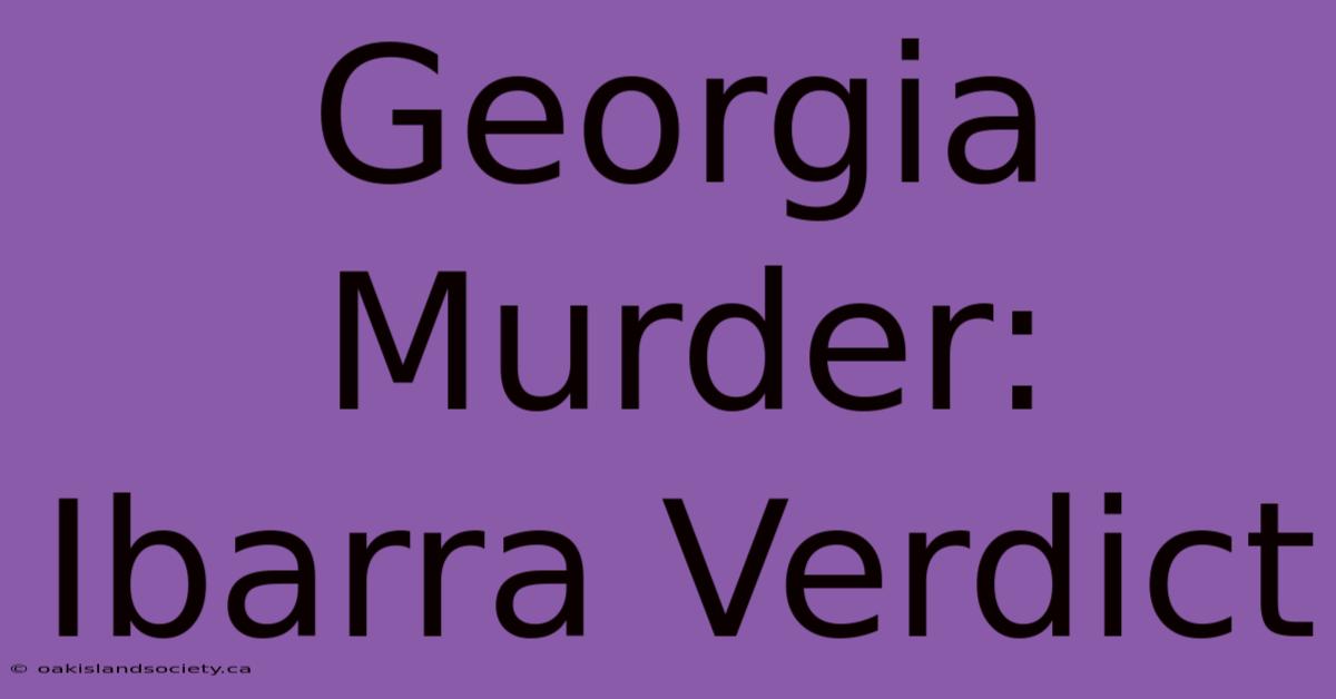 Georgia Murder: Ibarra Verdict