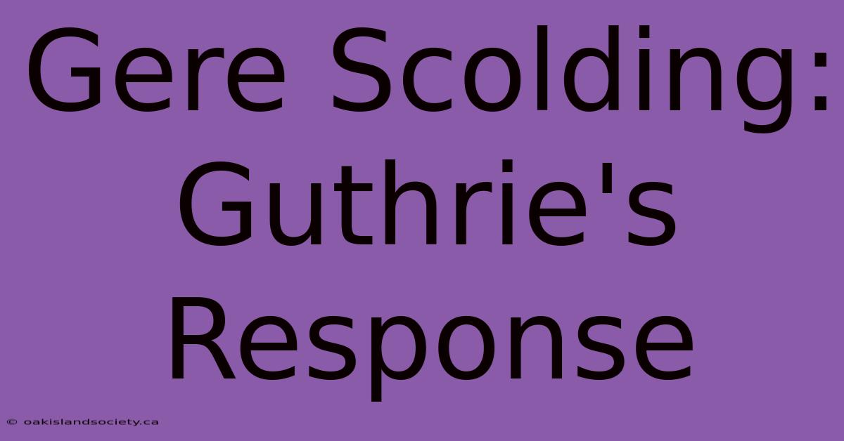 Gere Scolding: Guthrie's Response