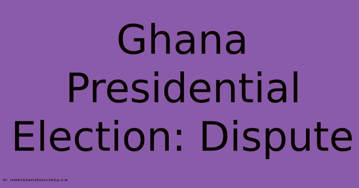 Ghana Presidential Election: Dispute