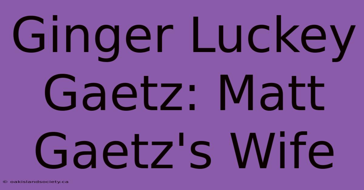 Ginger Luckey Gaetz: Matt Gaetz's Wife