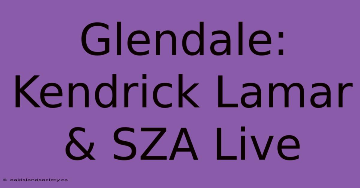 Glendale: Kendrick Lamar & SZA Live