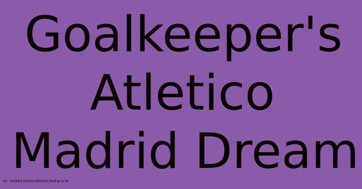 Goalkeeper's Atletico Madrid Dream