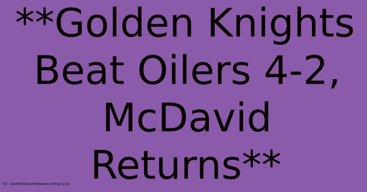 **Golden Knights Beat Oilers 4-2, McDavid Returns** 