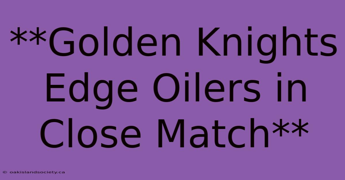 **Golden Knights Edge Oilers In Close Match** 