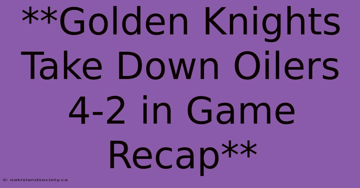 **Golden Knights Take Down Oilers 4-2 In Game Recap** 