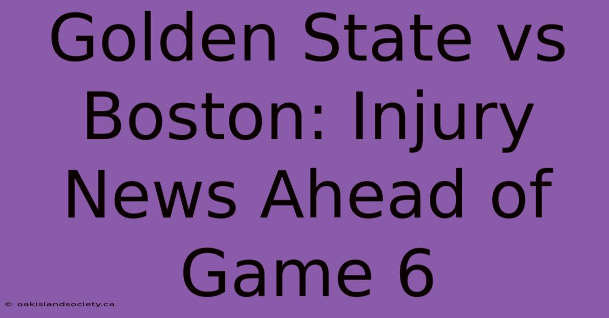 Golden State Vs Boston: Injury News Ahead Of Game 6 