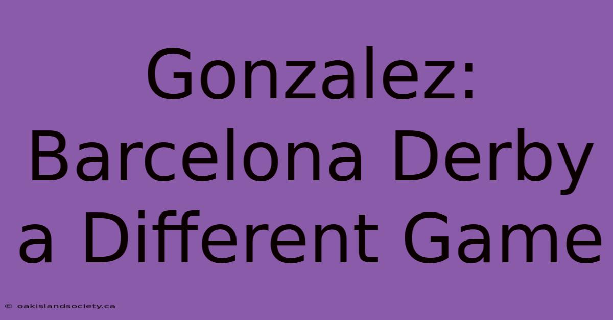 Gonzalez: Barcelona Derby A Different Game