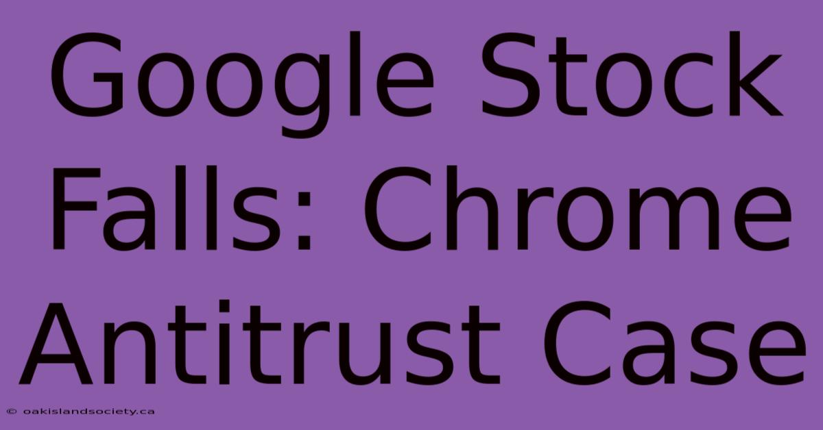 Google Stock Falls: Chrome Antitrust Case