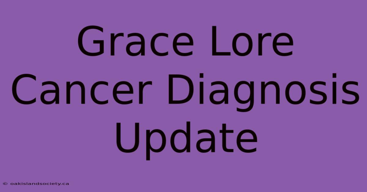 Grace Lore Cancer Diagnosis Update