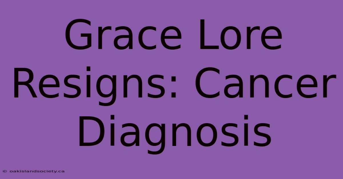 Grace Lore Resigns: Cancer Diagnosis