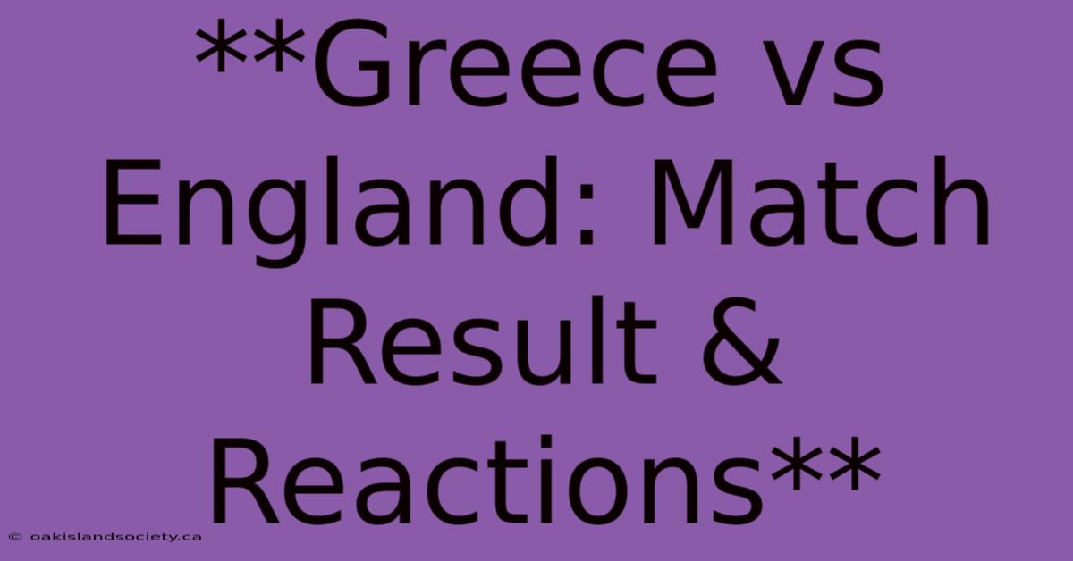 **Greece Vs England: Match Result & Reactions**