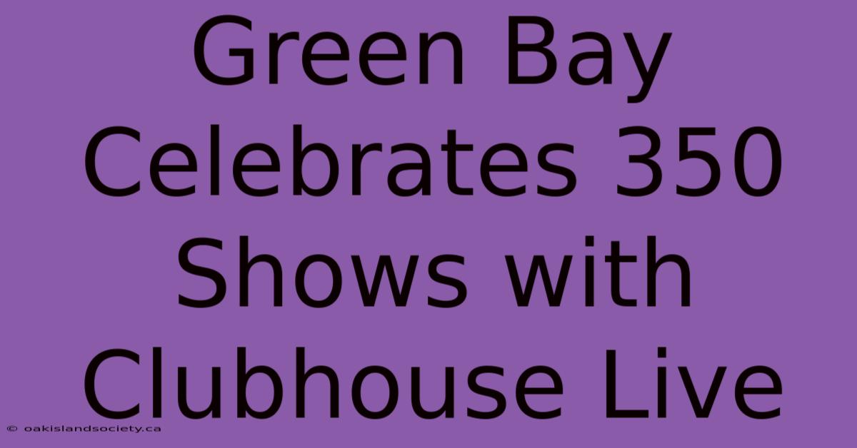 Green Bay Celebrates 350 Shows With Clubhouse Live 