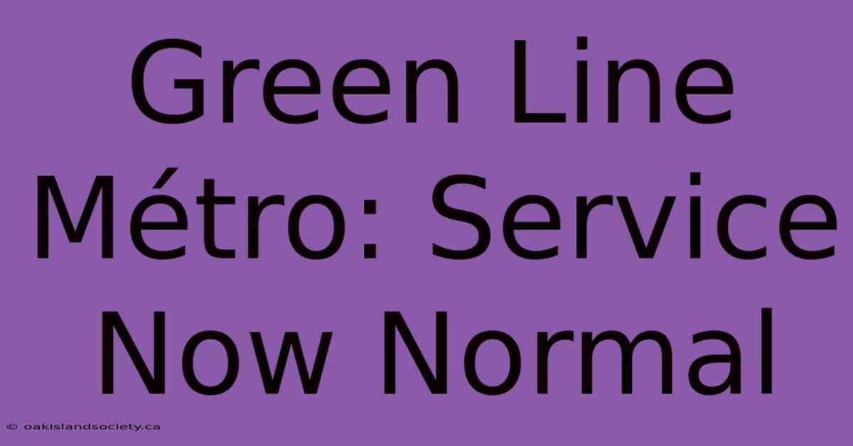 Green Line Métro: Service Now Normal 