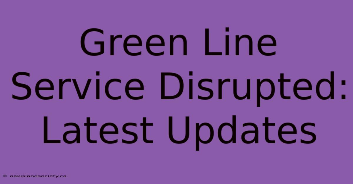 Green Line Service Disrupted: Latest Updates