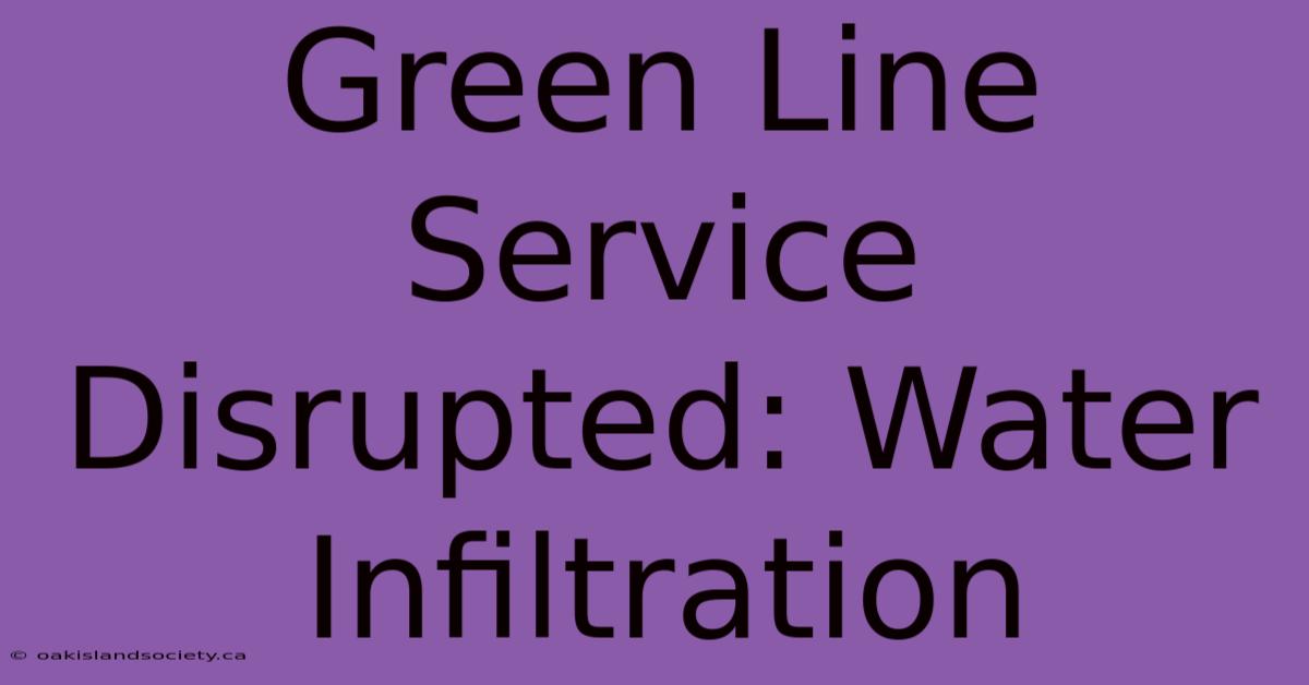 Green Line Service Disrupted: Water Infiltration