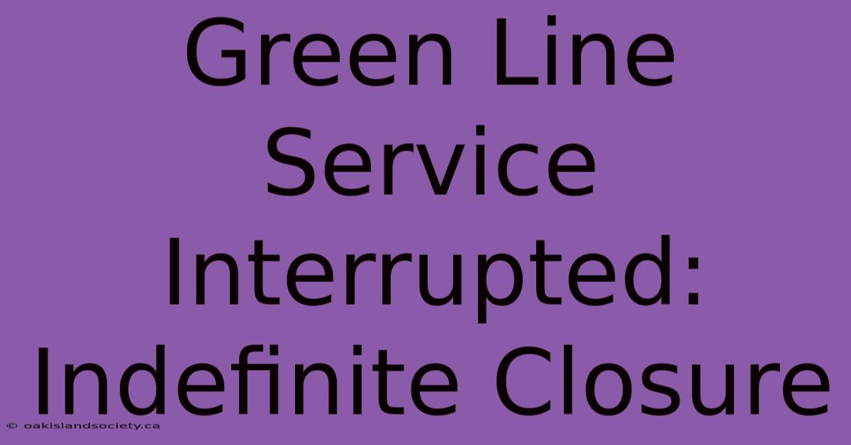 Green Line Service Interrupted: Indefinite Closure