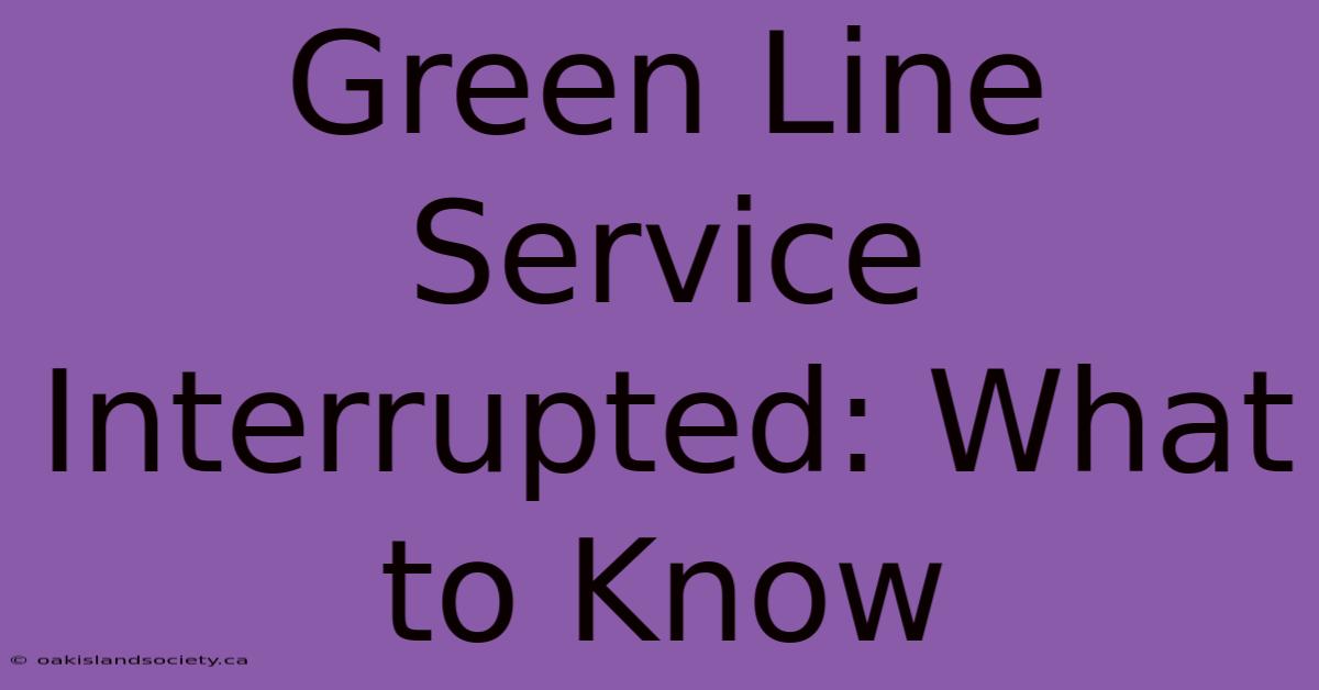 Green Line Service Interrupted: What To Know