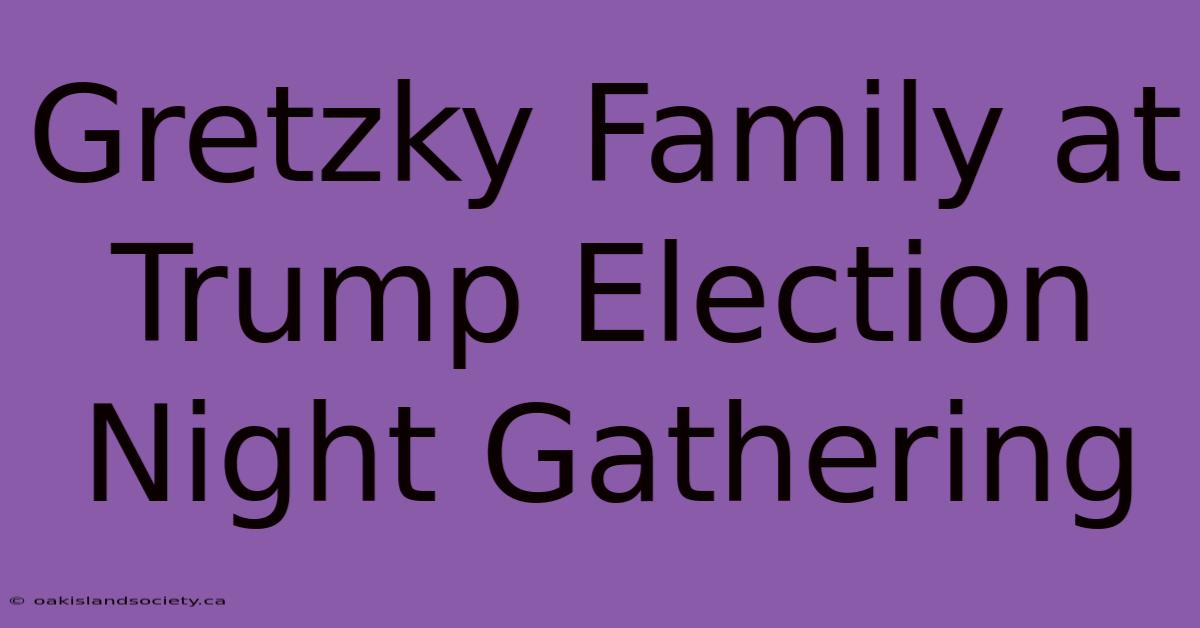 Gretzky Family At Trump Election Night Gathering 