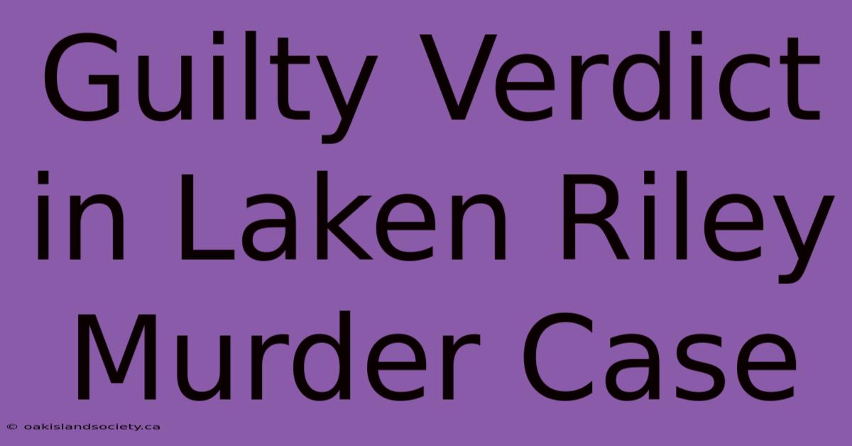 Guilty Verdict In Laken Riley Murder Case