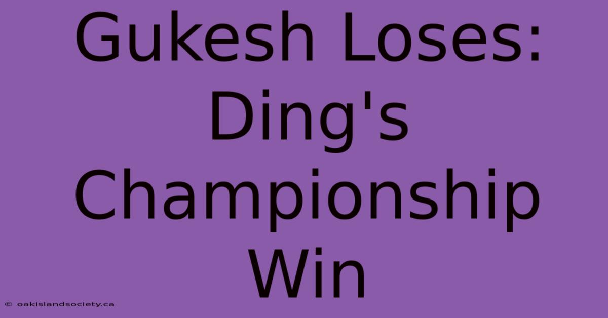 Gukesh Loses: Ding's Championship Win