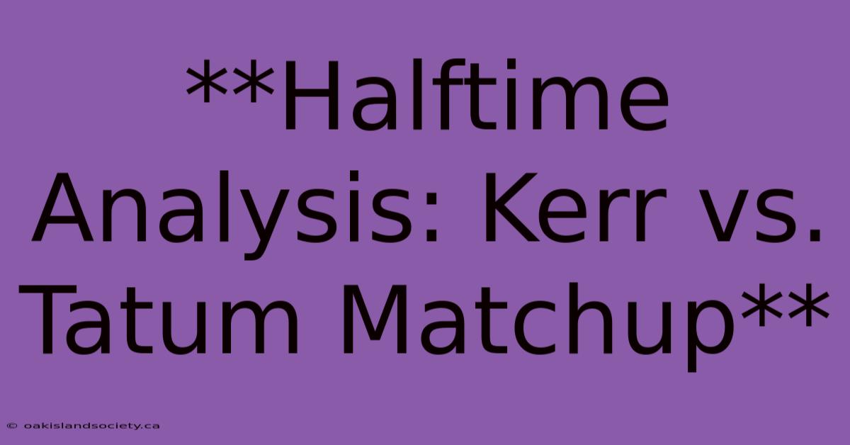 **Halftime Analysis: Kerr Vs. Tatum Matchup** 