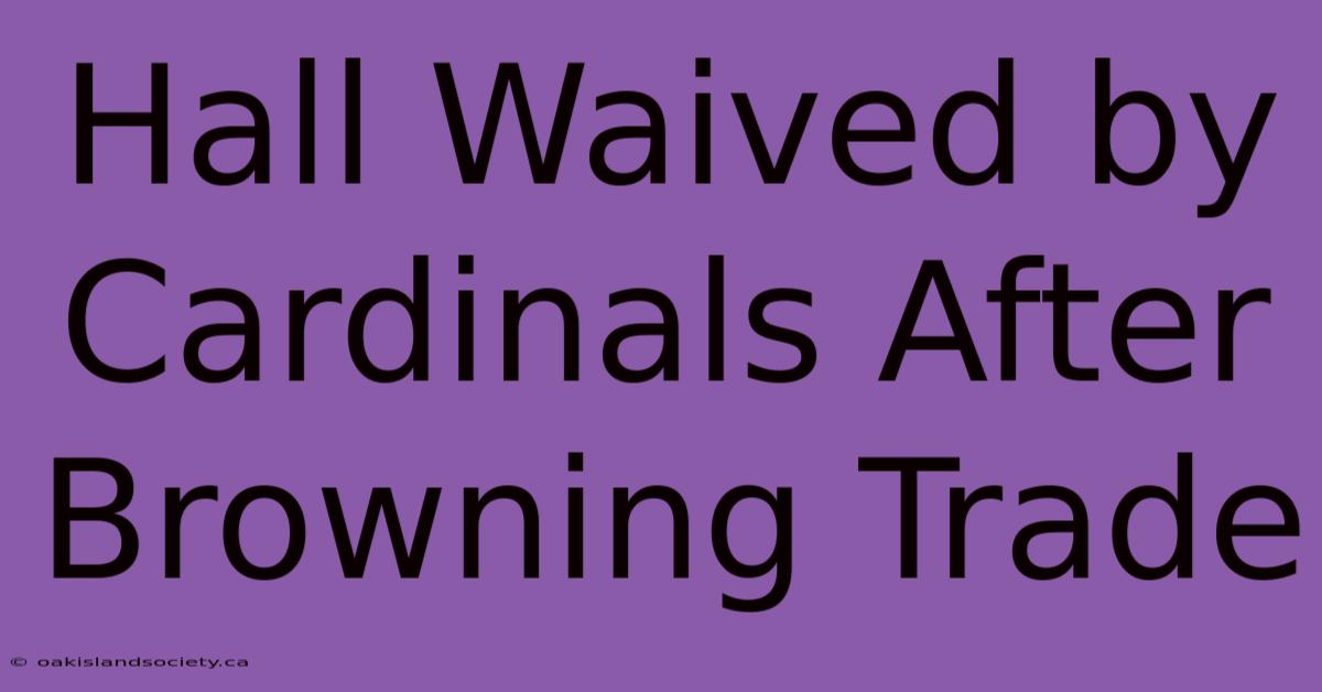 Hall Waived By Cardinals After Browning Trade 