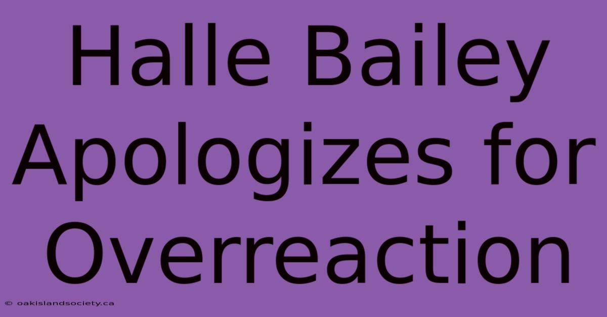 Halle Bailey Apologizes For Overreaction