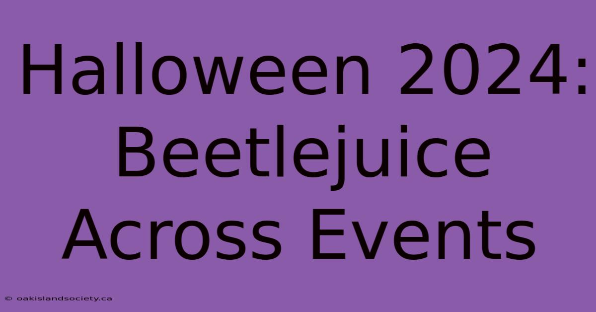 Halloween 2024: Beetlejuice Across Events 