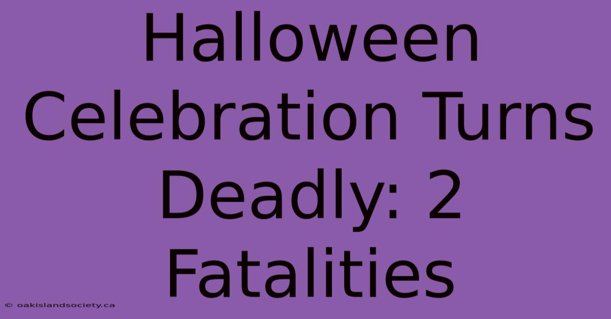 Halloween Celebration Turns Deadly: 2 Fatalities 