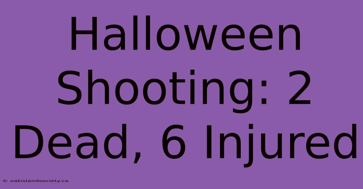 Halloween Shooting: 2 Dead, 6 Injured 