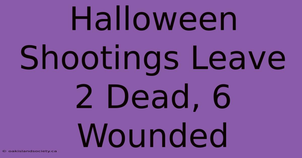 Halloween Shootings Leave 2 Dead, 6 Wounded