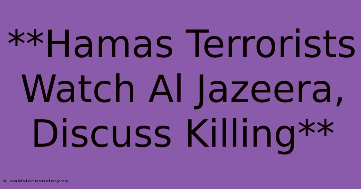 **Hamas Terrorists Watch Al Jazeera, Discuss Killing** 