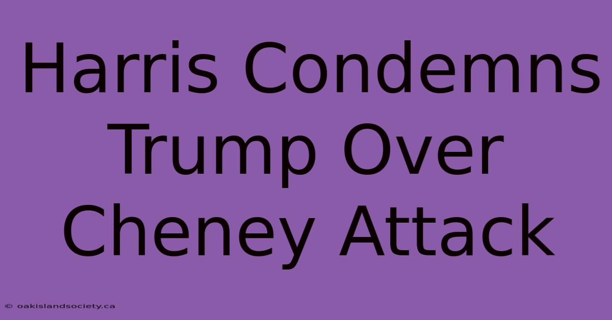 Harris Condemns Trump Over Cheney Attack 