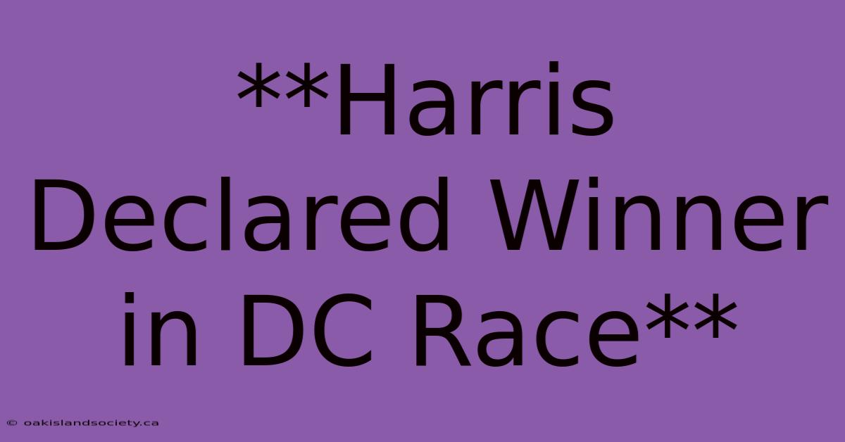 **Harris Declared Winner In DC Race** 