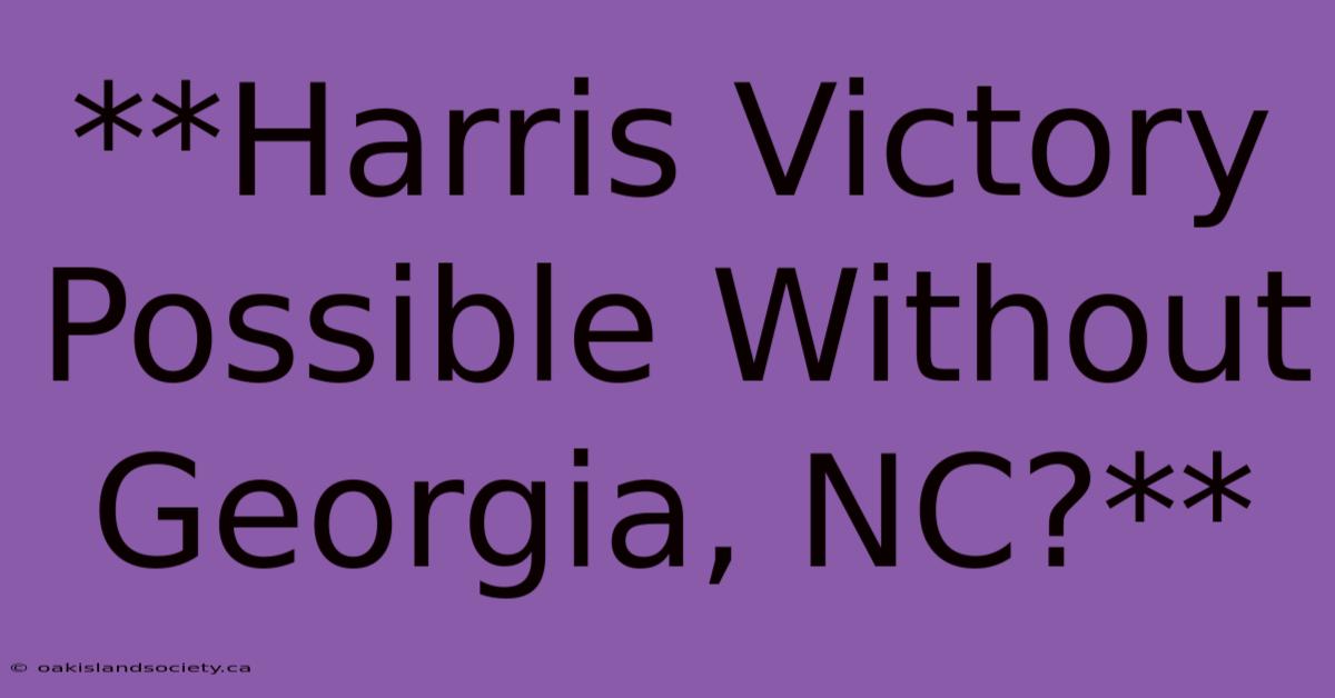 **Harris Victory Possible Without Georgia, NC?** 