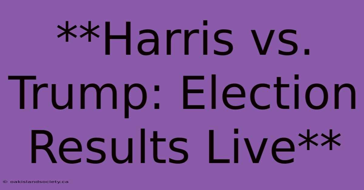 **Harris Vs. Trump: Election Results Live** 