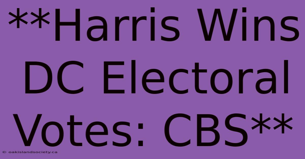 **Harris Wins DC Electoral Votes: CBS**